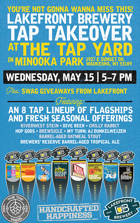 You're not gonna wanna miss this! Lakefront Brewery Tap Takeover at the Tap Yard in Minooka Park 1927 East Sunset Drive; Waukesha, WI 53189; Plus Swag giveaways from Lakefront; Featuring an eight tap lineup of flagships and fresh seasonal offerings; Riverwest Stein, Dive Beer, Chilly Rabbit, Hop Gods, Brewsicle, My Turn AJ Dunkelweizen, Barrel-Aged Oatmeal Stout, Brewers' Reserve Barrel-Aged Tropical Ale