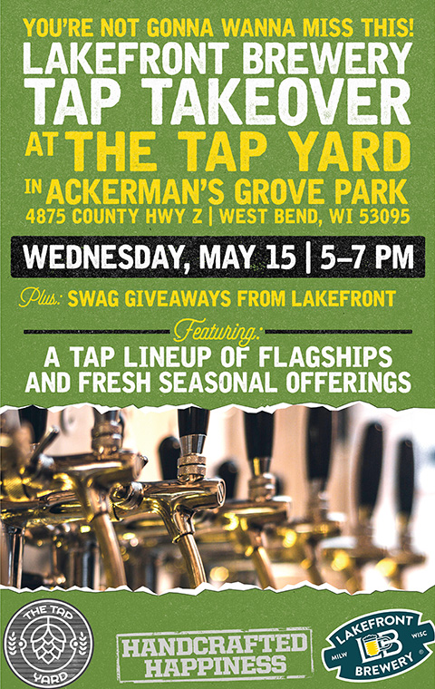 You're not gonna wanna miss this! Lakefront Brewery Tap Takeover in Ackerman's Grove Park; 4875 County Highway Z, West Bend Wisconsin 53095; Wednesday May 15 5–7 PM; Plus Swag giveaways from Lakefront; Featuring A tap lineup of flagships and fresh seasonal offerings