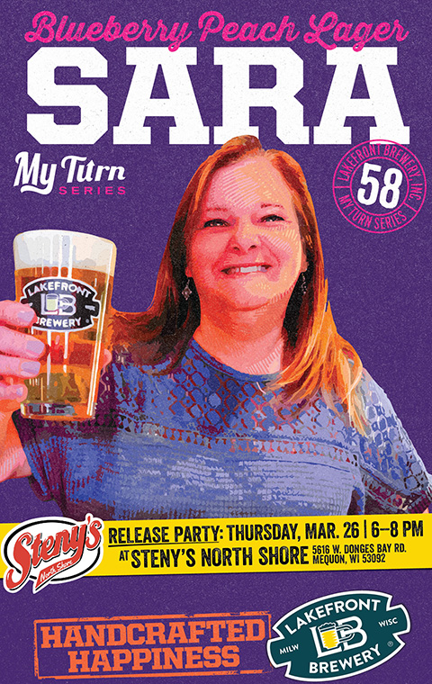 Blueberry Peach Lager; Sara; My Turn Series logo, Number 58; portrait of Sara smiling, holding up a shaker pint glass full of beer; Steny's North Shore logo; Release Party Thursday, March 26 from 6 to 8 PM at Steny's North Shore; 5616 West Donges Bay Road, Mequon, Wisconsin 53092